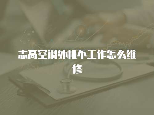 志高空調外機不工作怎么維修