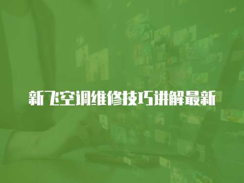 新飛空調(diào)維修技巧講解最新