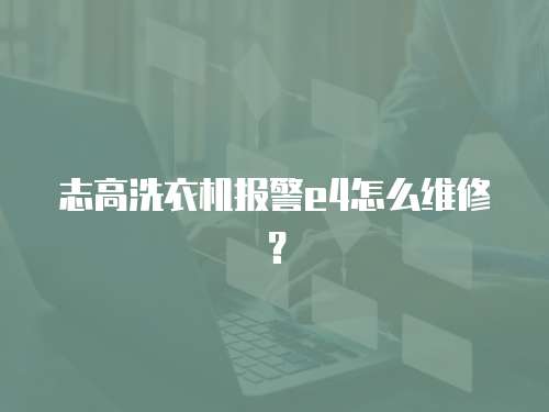 志高洗衣機報警e4怎么維修？
