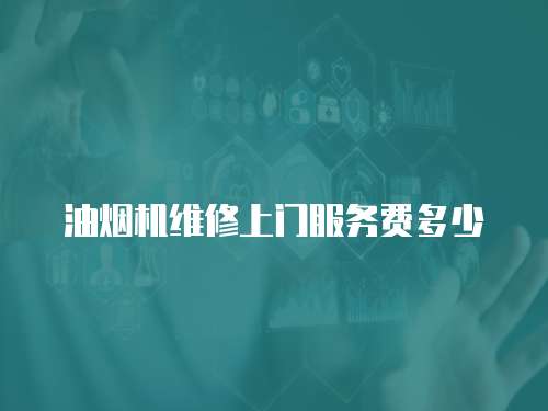 油煙機維修上門服務費多少