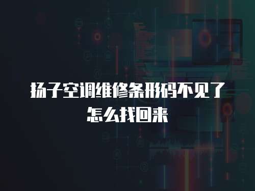 揚子空調(diào)維修條形碼不見了怎么找回來