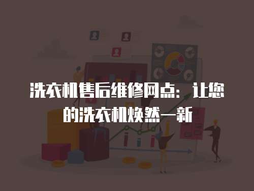 洗衣機(jī)售后維修網(wǎng)點(diǎn)：讓您的洗衣機(jī)煥然一新