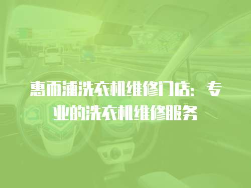 惠而浦洗衣機維修門店：專業的洗衣機維修服務