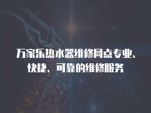 萬(wàn)家樂(lè)熱水器維修網(wǎng)點(diǎn)專業(yè)、快捷、可靠的維修服務(wù)