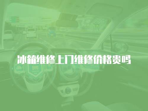 冰箱維修上門維修價格貴嗎