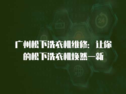 廣州松下洗衣機(jī)維修：讓你的松下洗衣機(jī)煥然一新