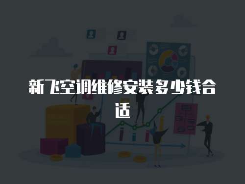 新飛空調(diào)維修安裝多少錢合適