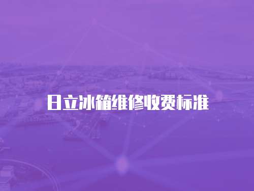 日立冰箱維修收費(fèi)標(biāo)準(zhǔn)