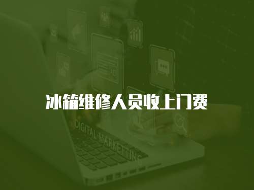 冰箱維修人員收上門費(fèi)