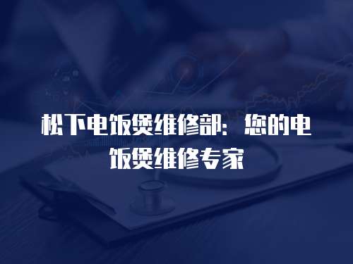 松下電飯煲維修部：您的電飯煲維修專家