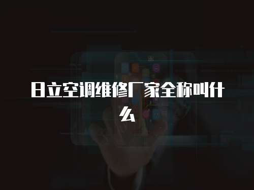 日立空調維修廠家全稱叫什么