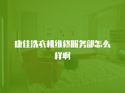 康佳洗衣機維修服務部怎么樣啊