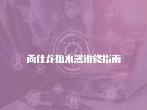 尚仕龍熱水器維修指南