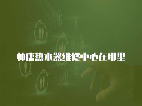 帥康熱水器維修中心在哪里