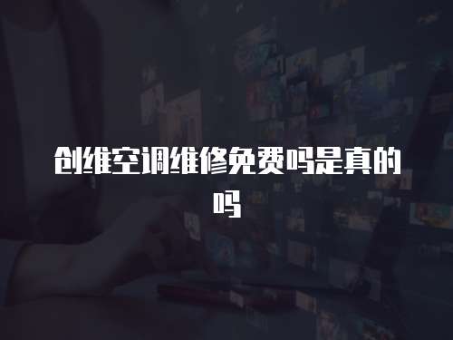 創維空調維修免費嗎是真的嗎