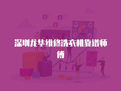 深圳龍華維修洗衣機靠譜師傅