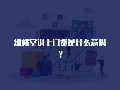 維修空調上門費是什么意思？