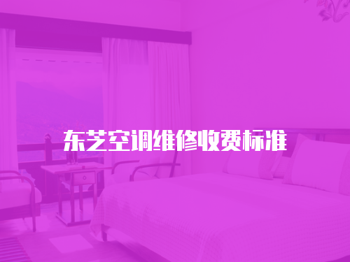 東芝空調(diào)維修收費(fèi)標(biāo)準(zhǔn)