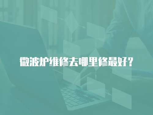 微波爐維修去哪里修最好？