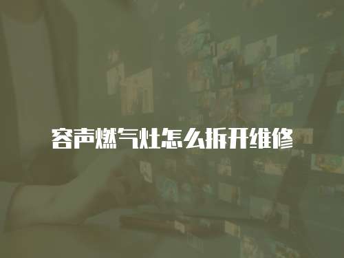 容聲燃氣灶怎么拆開維修