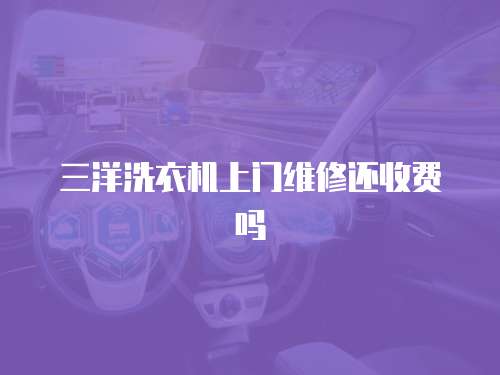 三洋洗衣機上門維修還收費嗎
