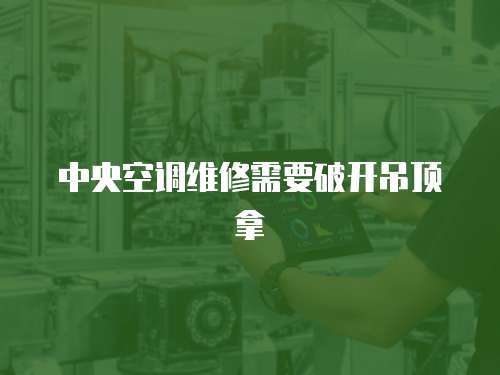 中央空調維修需要破開吊頂拿