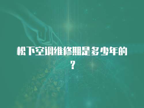 松下空調維修期是多少年的？