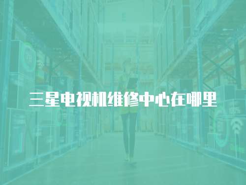 三星電視機維修中心在哪里