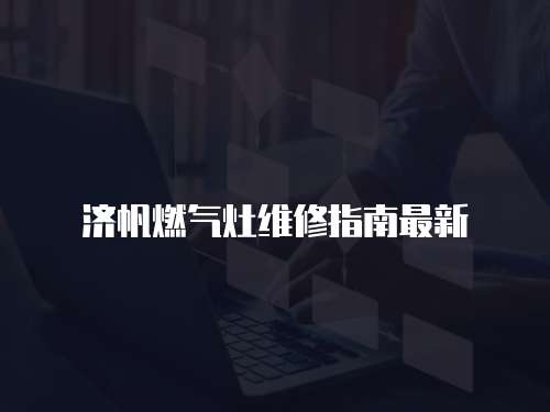 濟帆燃氣灶維修指南最新