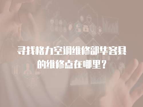 尋找格力空調維修部華容縣的維修點在哪里？