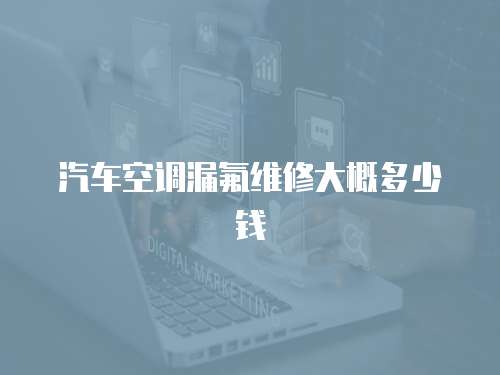 汽車空調(diào)漏氟維修大概多少錢