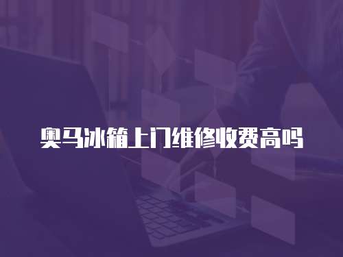奧馬冰箱上門(mén)維修收費(fèi)高嗎