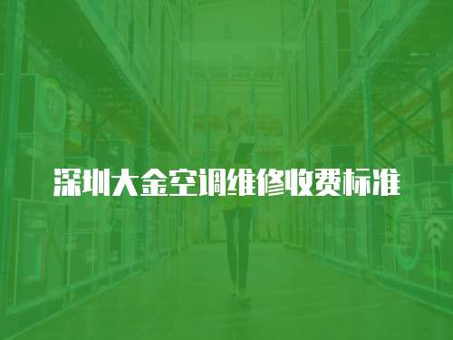 深圳大金空調(diào)維修收費(fèi)標(biāo)準(zhǔn)