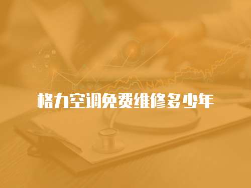 格力空調(diào)免費(fèi)維修多少年