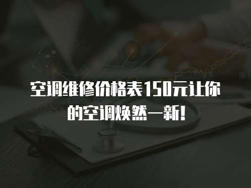 空調維修價格表150元讓你的空調煥然一新！