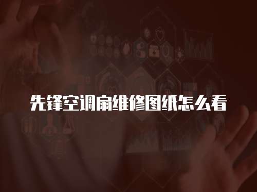 先鋒空調扇維修圖紙怎么看