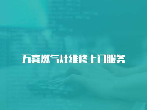萬喜燃氣灶維修上門服務