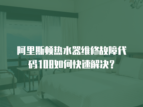 阿里斯頓熱水器維修故障代碼108如何快速解決？