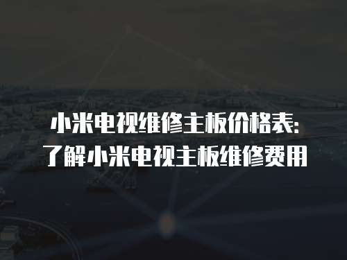 小米電視維修主板價格表：了解小米電視主板維修費用