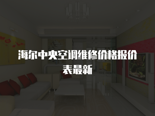 海爾中央空調維修價格報價表最新
