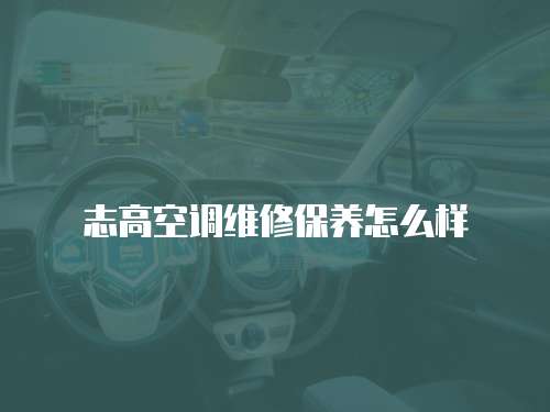 志高空調(diào)維修保養(yǎng)怎么樣