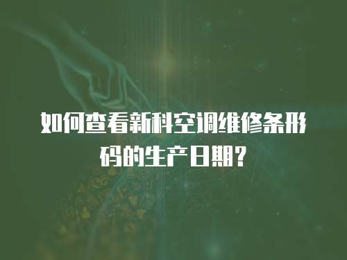 如何查看新科空調(diào)維修條形碼的生產(chǎn)日期？