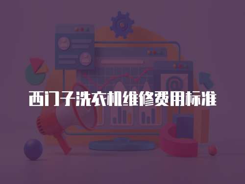 西門子洗衣機(jī)維修費(fèi)用標(biāo)準(zhǔn)
