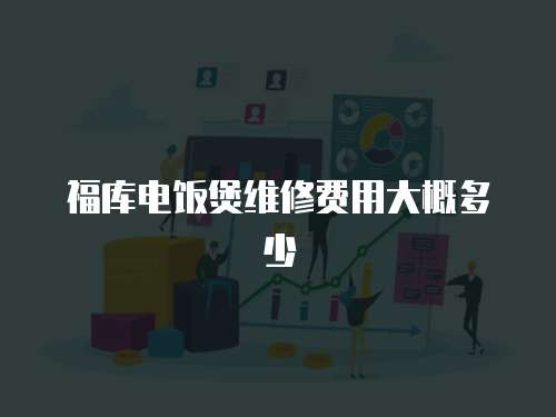福庫電飯煲維修費(fèi)用大概多少