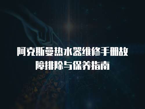 阿克斯曼熱水器維修手冊(cè)故障排除與保養(yǎng)指南