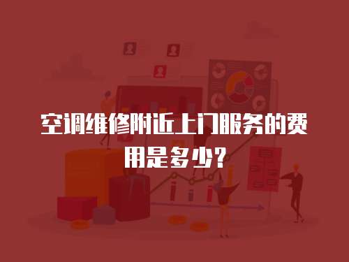  空調(diào)維修附近上門(mén)服務(wù)的費(fèi)用是多少？