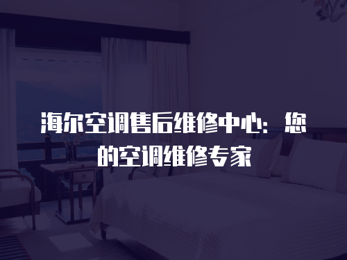 海爾空調售后維修中心：您的空調維修專家