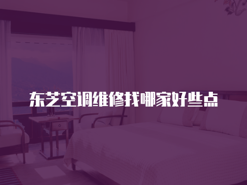 東芝空調維修找哪家好些點