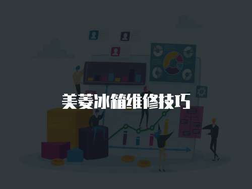 美菱冰箱維修技巧