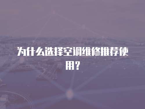 為什么選擇空調維修推薦使用？